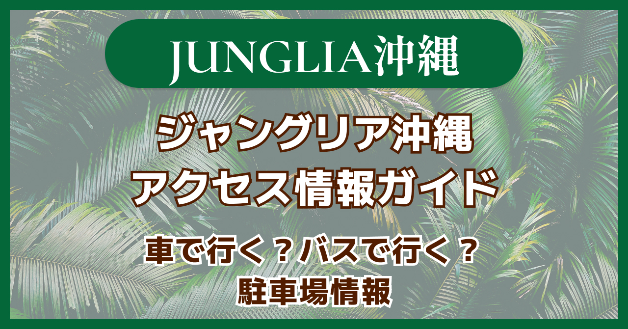 ジャングリア沖縄へのアクセス情報【バス・駐車場】