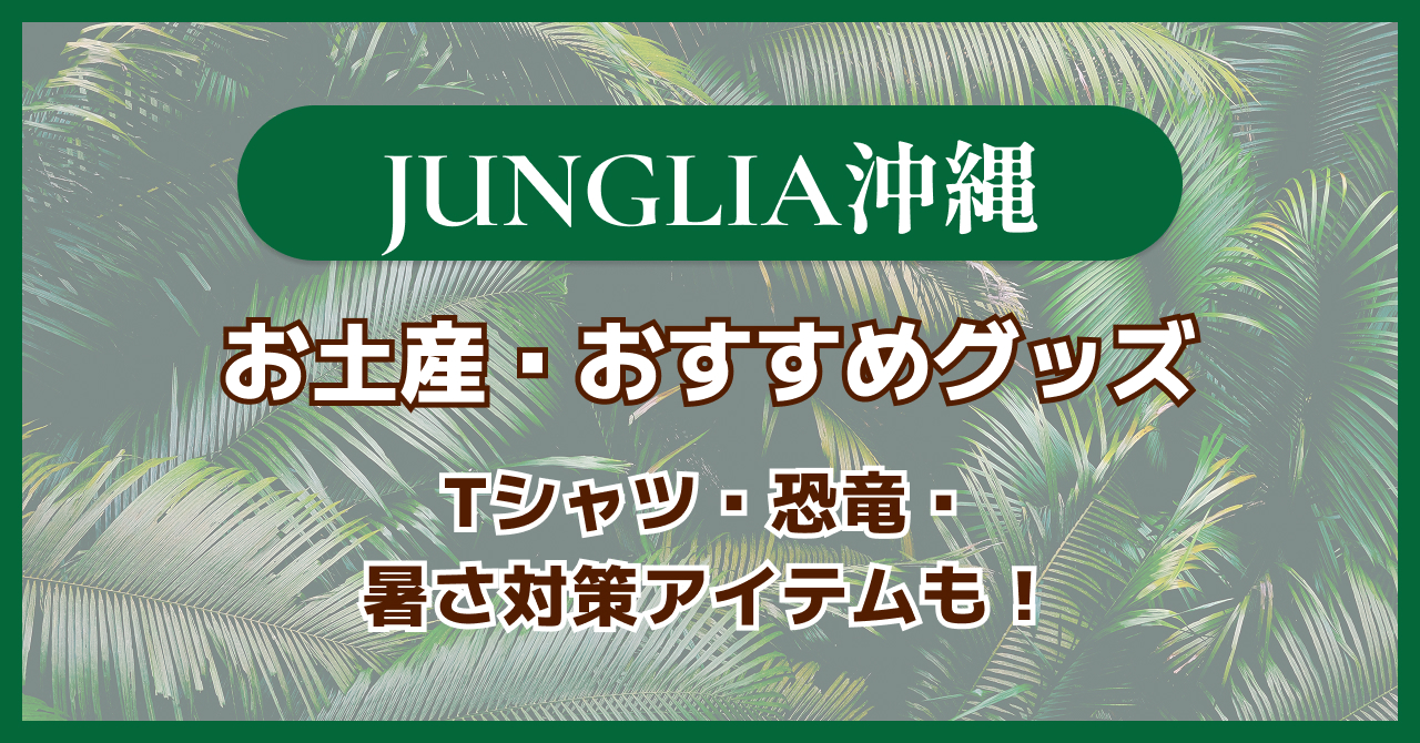 【2025年最新版】ジャングリア沖縄のお土産・おすすめグッズ｜Tシャツ・恐竜・暑さ対策アイテムも！