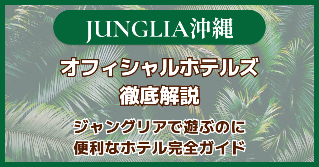 ジャングリア沖縄オフィシャルホテルズ徹底解説完全ガイド
