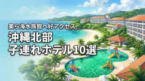 沖縄北部で子連れにおすすめのホテル10選！美ら海水族館へのアクセスも抜群