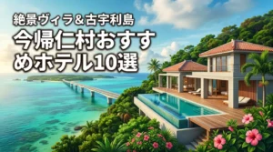 今帰仁村のホテルおすすめ10選！絶景ヴィラと古宇利島周辺で最高の宿泊体験を