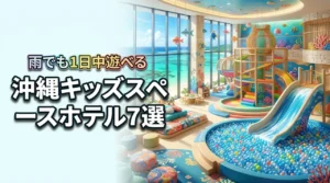 沖縄でキッズスペースがすごいホテル7選！雨の日も退屈せず一日中遊べる宿