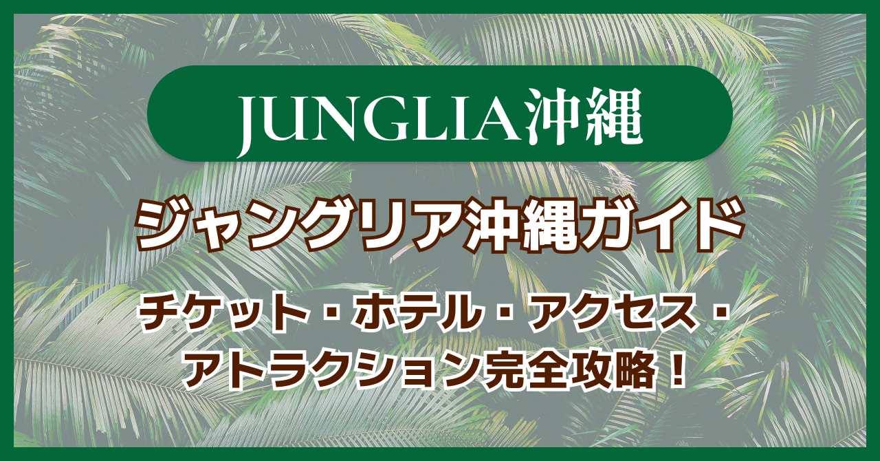 【2025年最新】ジャングリア沖縄ガイド｜チケット・ホテル・アクセス・アトラクション完全攻略！