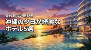 沖縄のホテルで夕日が綺麗に見えるおすすめ5選！失敗しない選び方のポイントも解説