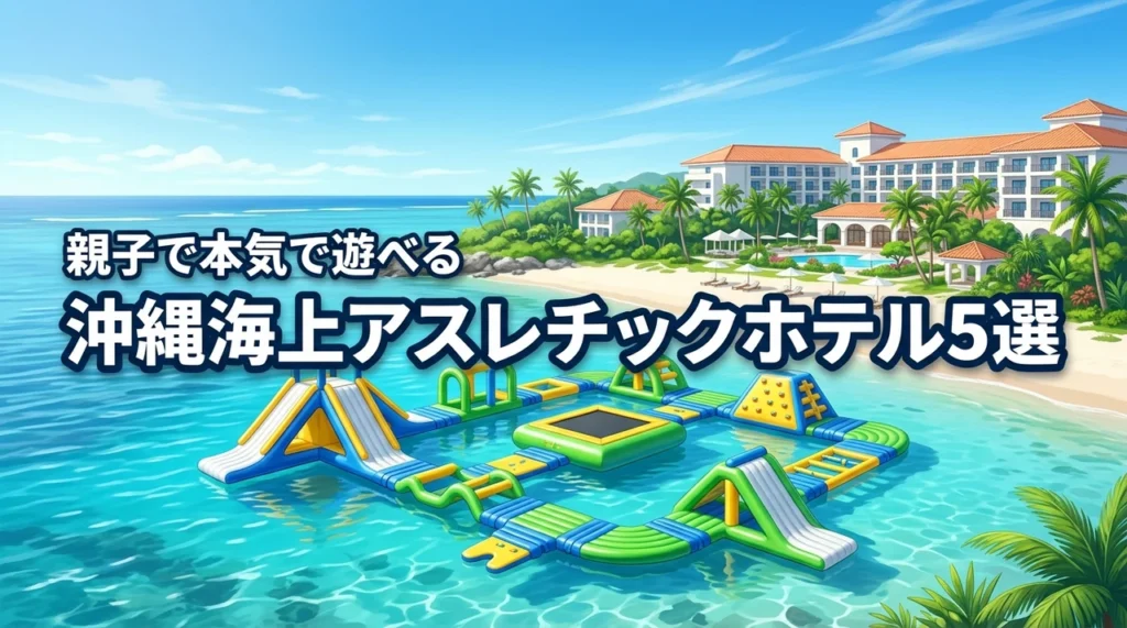 沖縄で海上アスレチックがあるホテルおすすめ5選！子供も大人も本気で遊べる宿