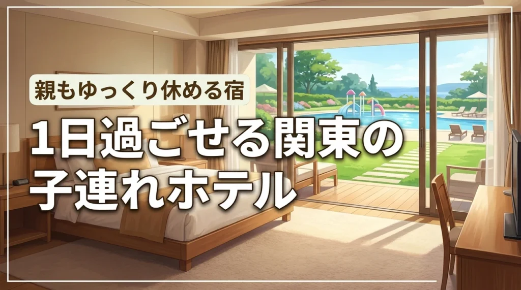 子連れなら関東の1日過ごせるホテルが正解！移動不要で親もゆっくり休める宿泊先
