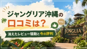 ジャングリア沖縄の口コミは？消えたレビュー騒動と今の評判