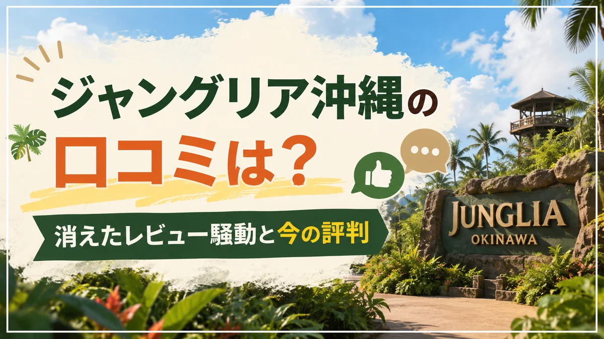 ジャングリア沖縄の口コミは？消えたレビュー騒動と今の評判
